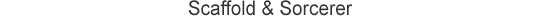 Scaffold & Sorcerer